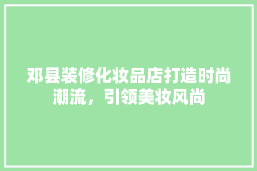 邓县装修化妆品店打造时尚潮流，引领美妆风尚