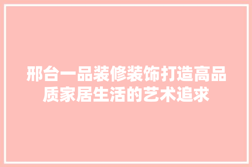 邢台一品装修装饰打造高品质家居生活的艺术追求
