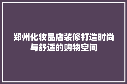 郑州化妆品店装修打造时尚与舒适的购物空间