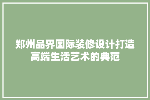 郑州品界国际装修设计打造高端生活艺术的典范