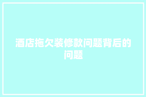 酒店拖欠装修款问题背后的问题