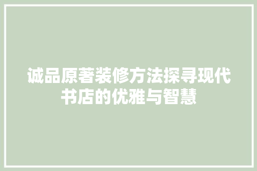 诚品原著装修方法探寻现代书店的优雅与智慧