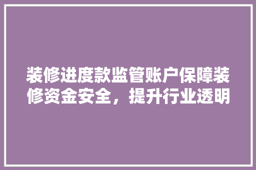 装修进度款监管账户保障装修资金安全，提升行业透明度