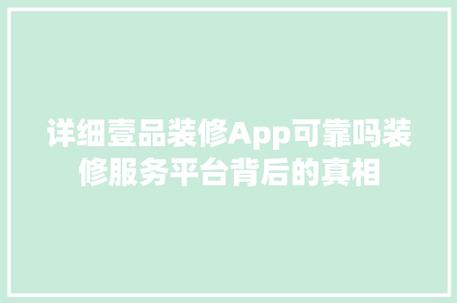 详细壹品装修App可靠吗装修服务平台背后的真相
