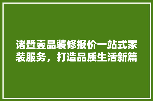 诸暨壹品装修报价一站式家装服务，打造品质生活新篇章