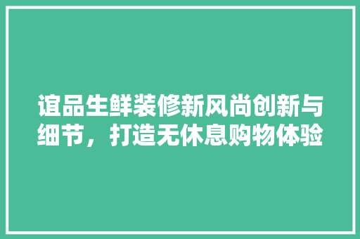 谊品生鲜装修新风尚创新与细节，打造无休息购物体验