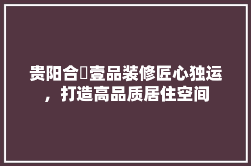 贵阳合璟壹品装修匠心独运，打造高品质居住空间