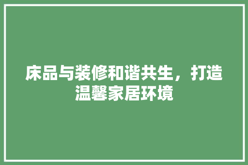 床品与装修和谐共生，打造温馨家居环境