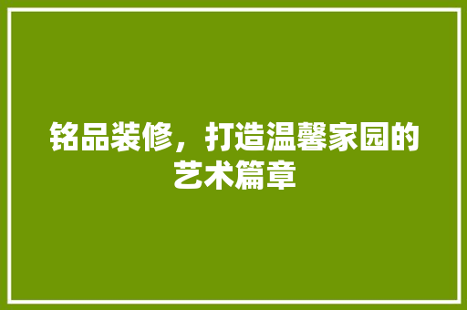 铭品装修，打造温馨家园的艺术篇章