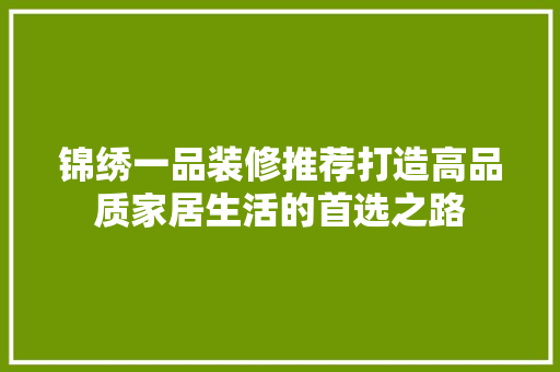 锦绣一品装修推荐打造高品质家居生活的首选之路