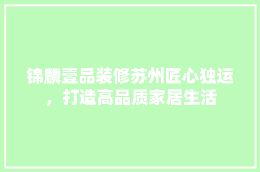 锦麟壹品装修苏州匠心独运，打造高品质家居生活