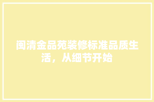 闽清金品苑装修标准品质生活，从细节开始