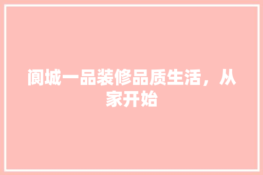 阆城一品装修品质生活，从家开始