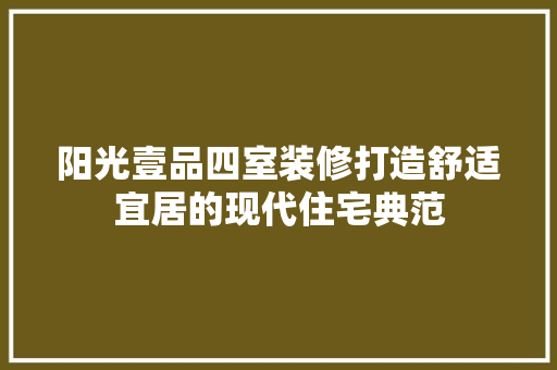 阳光壹品四室装修打造舒适宜居的现代住宅典范