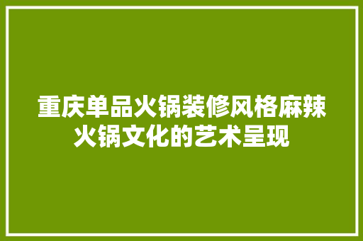 重庆单品火锅装修风格麻辣火锅文化的艺术呈现