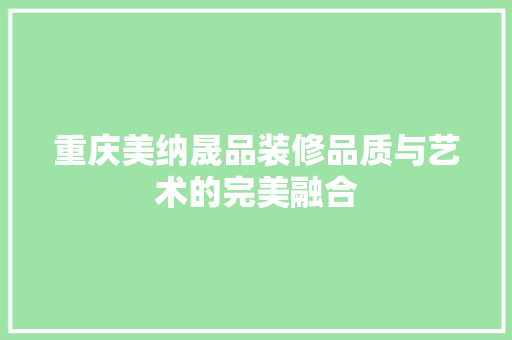 重庆美纳晟品装修品质与艺术的完美融合