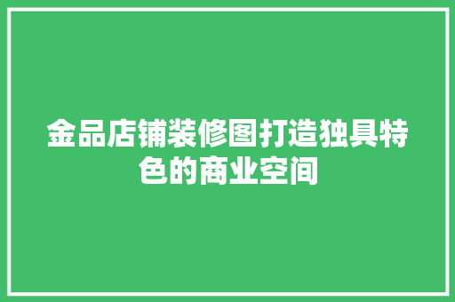 金品店铺装修图打造独具特色的商业空间
