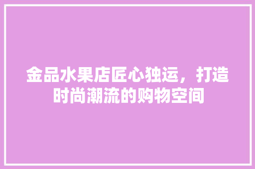 金品水果店匠心独运，打造时尚潮流的购物空间