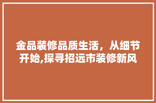 金品装修品质生活，从细节开始,探寻招远市装修新风尚