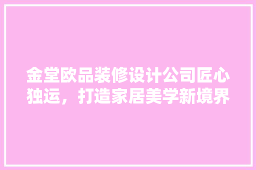 金堂欧品装修设计公司匠心独运，打造家居美学新境界