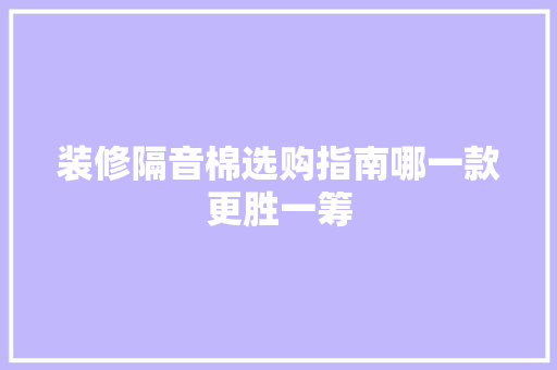 装修隔音棉选购指南哪一款更胜一筹