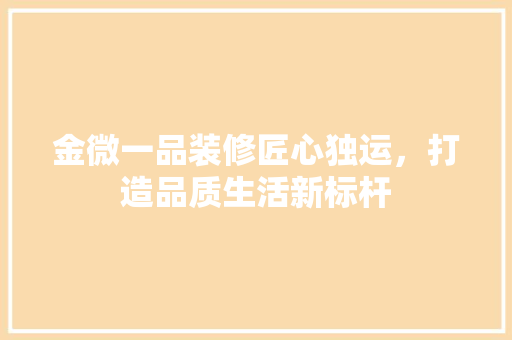 金微一品装修匠心独运，打造品质生活新标杆