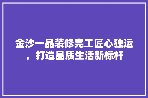 金沙一品装修完工匠心独运，打造品质生活新标杆
