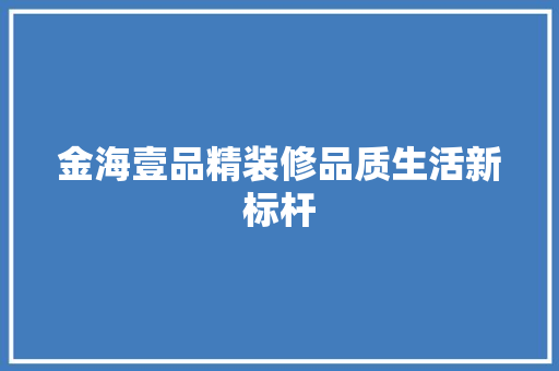 金海壹品精装修品质生活新标杆