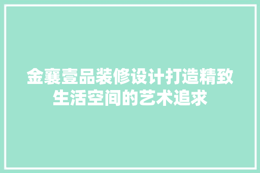 金襄壹品装修设计打造精致生活空间的艺术追求