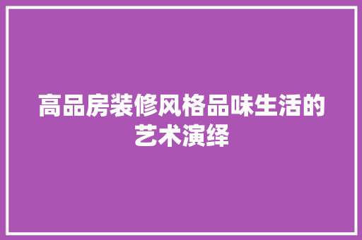 高品房装修风格品味生活的艺术演绎  第1张