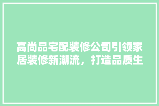 高尚品宅配装修公司引领家居装修新潮流，打造品质生活新境界  第1张