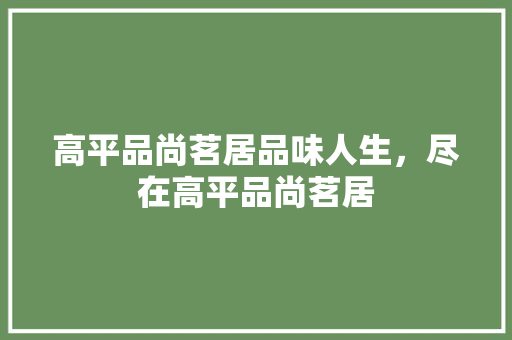 高平品尚茗居品味人生，尽在高平品尚茗居