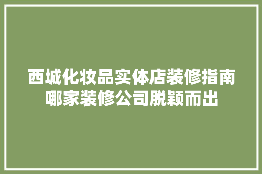 西城化妆品实体店装修指南哪家装修公司脱颖而出