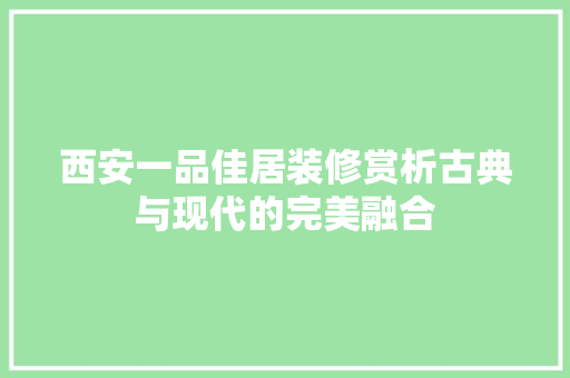 西安一品佳居装修赏析古典与现代的完美融合