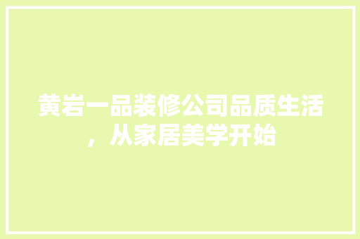 黄岩一品装修公司品质生活，从家居美学开始