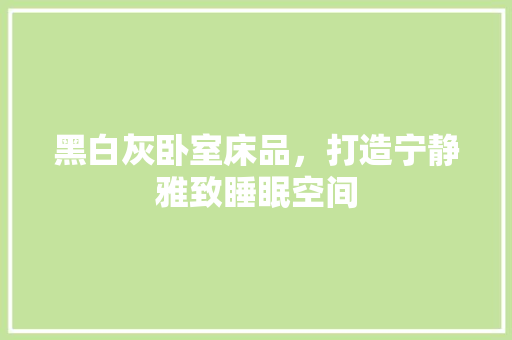 黑白灰卧室床品，打造宁静雅致睡眠空间  第1张