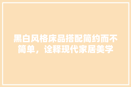 黑白风格床品搭配简约而不简单，诠释现代家居美学  第1张