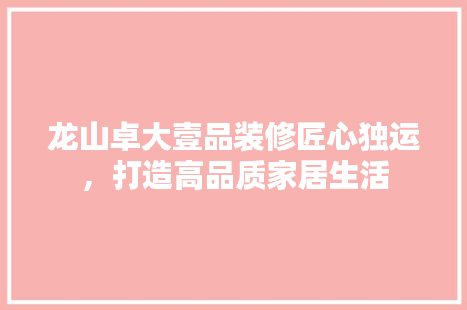 龙山卓大壹品装修匠心独运，打造高品质家居生活  第1张
