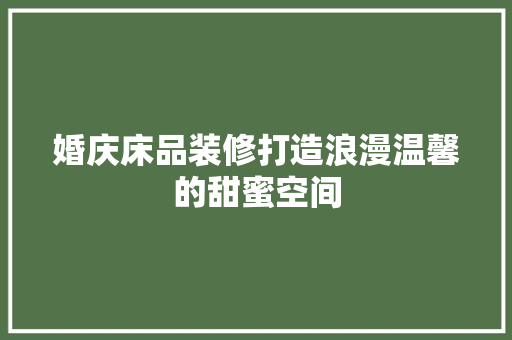 婚庆床品装修打造浪漫温馨的甜蜜空间