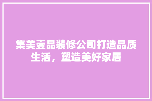 集美壹品装修公司打造品质生活，塑造美好家居