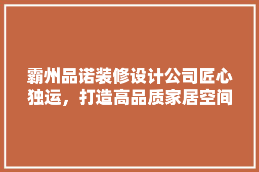 霸州品诺装修设计公司匠心独运，打造高品质家居空间