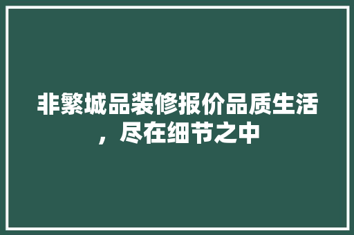 非繁城品装修报价品质生活，尽在细节之中