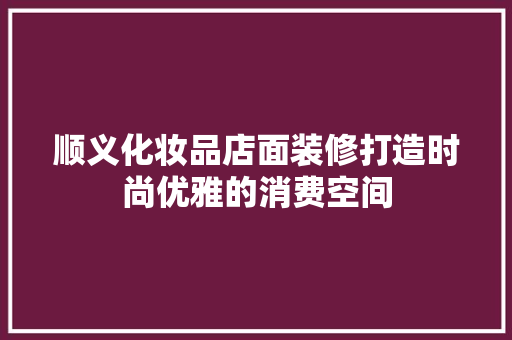 顺义化妆品店面装修打造时尚优雅的消费空间