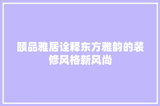颐品雅居诠释东方雅韵的装修风格新风尚