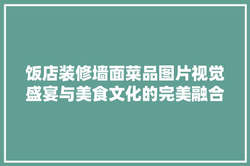 饭店装修墙面菜品图片视觉盛宴与美食文化的完美融合