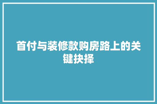 首付与装修款购房路上的关键抉择