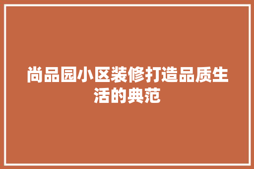 尚品园小区装修打造品质生活的典范