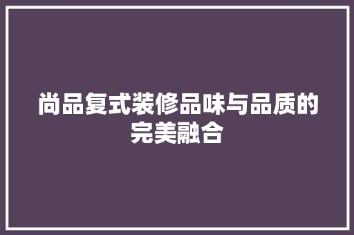 尚品复式装修品味与品质的完美融合