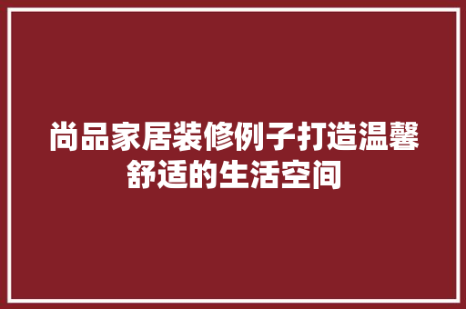 尚品家居装修例子打造温馨舒适的生活空间