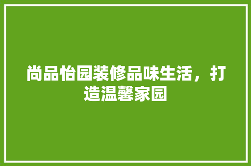 尚品怡园装修品味生活，打造温馨家园